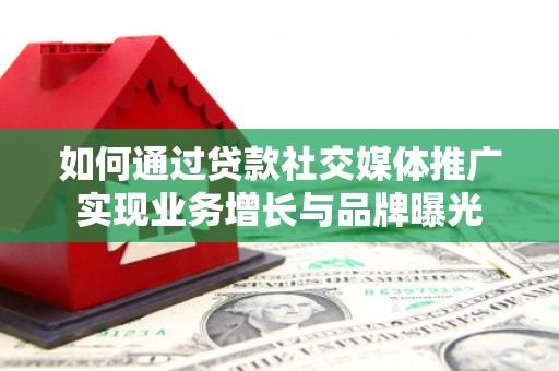 金坛如何通过贷款社交媒体推广实现业务增长与品牌曝光