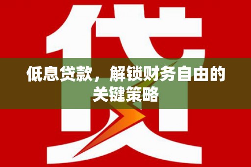 金坛低息贷款，解锁财务自由的关键策略