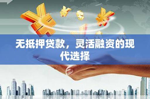 金坛无抵押贷款，灵活融资的现代选择