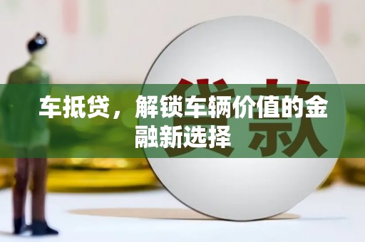 金坛车抵贷，解锁车辆价值的金融新选择