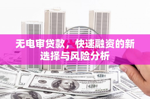 金坛无电审贷款，快速融资的新选择与风险分析