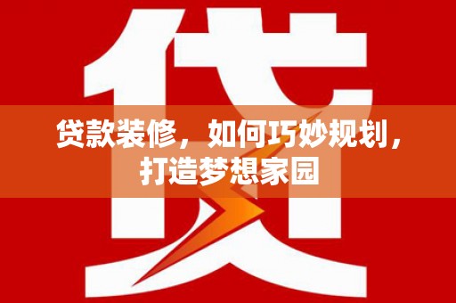金坛贷款装修，如何巧妙规划，打造梦想家园