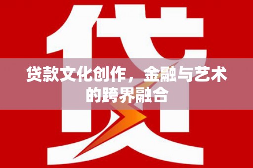 金坛贷款文化创作，金融与艺术的跨界融合