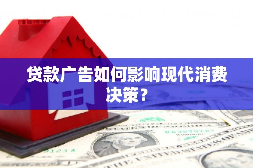金坛贷款广告如何影响现代消费决策？