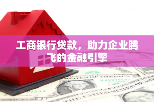 金坛工商银行贷款，助力企业腾飞的金融引擎