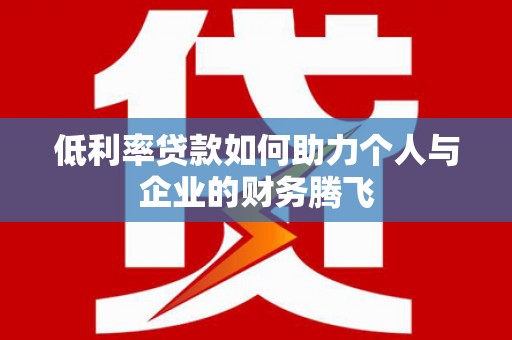 金坛低利率贷款如何助力个人与企业的财务腾飞