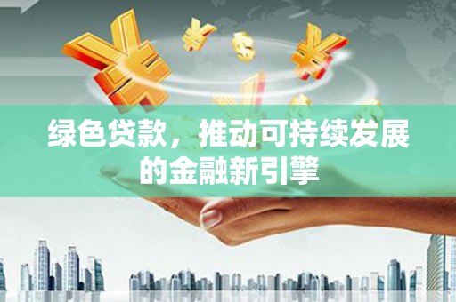 金坛绿色贷款，推动可持续发展的金融新引擎