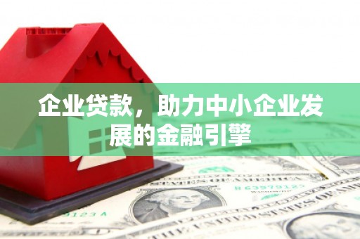 金坛企业贷款，助力中小企业发展的金融引擎