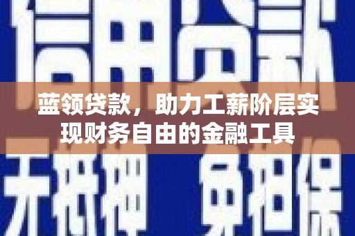 金坛蓝领贷款，助力工薪阶层实现财务自由的金融工具