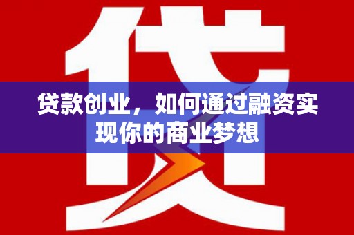 金坛贷款创业，如何通过融资实现你的商业梦想