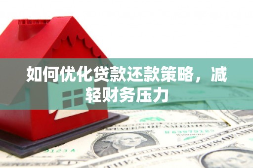 金坛如何优化贷款还款策略，减轻财务压力