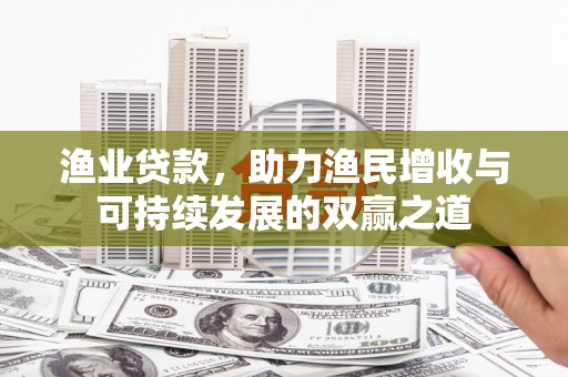 金坛渔业贷款，助力渔民增收与可持续发展的双赢之道