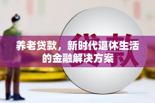 金坛养老贷款，新时代退休生活的金融解决方案