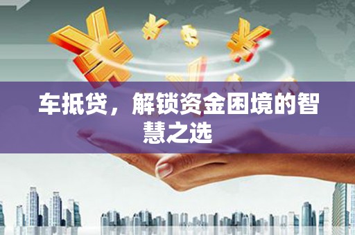 金坛车抵贷，解锁资金困境的智慧之选