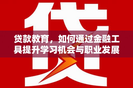 金坛贷款教育，如何通过金融工具提升学习机会与职业发展