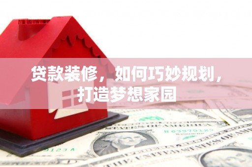 金坛贷款装修，如何巧妙规划，打造梦想家园