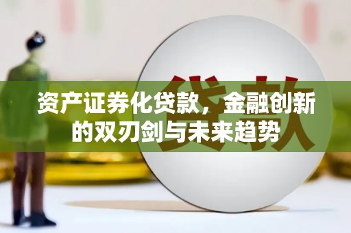 金坛资产证券化贷款，金融创新的双刃剑与未来趋势