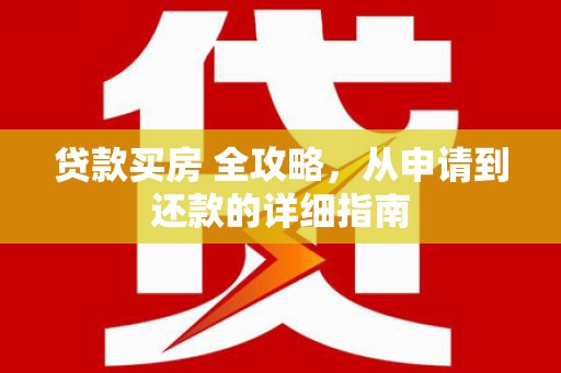 金坛贷款买房 全攻略，从申请到还款的详细指南