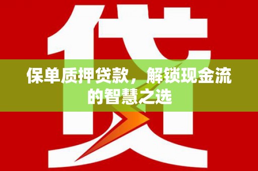 金坛保单质押贷款，解锁现金流的智慧之选