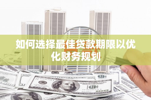金坛如何选择最佳贷款期限以优化财务规划