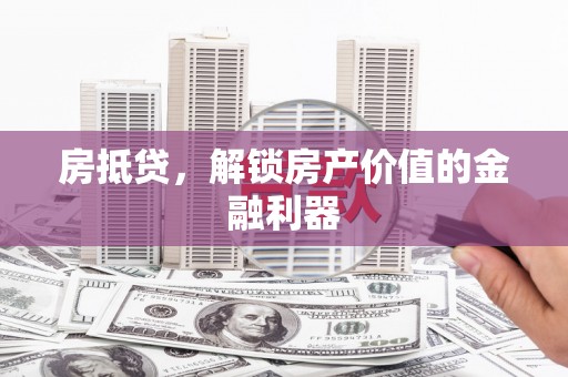 金坛房抵贷，解锁房产价值的金融利器