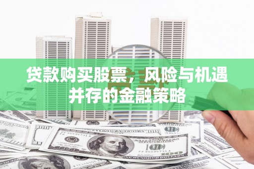 金坛贷款购买股票，风险与机遇并存的金融策略