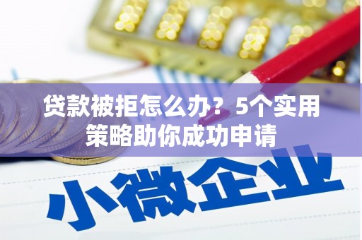 金坛贷款被拒怎么办？5个实用策略助你成功申请