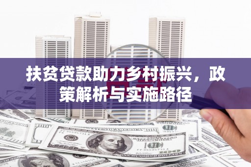 金坛扶贫贷款助力乡村振兴，政策解析与实施路径