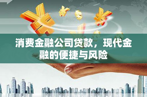 金坛消费金融公司贷款，现代金融的便捷与风险