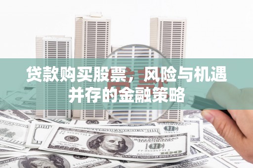 金坛贷款购买股票，风险与机遇并存的金融策略