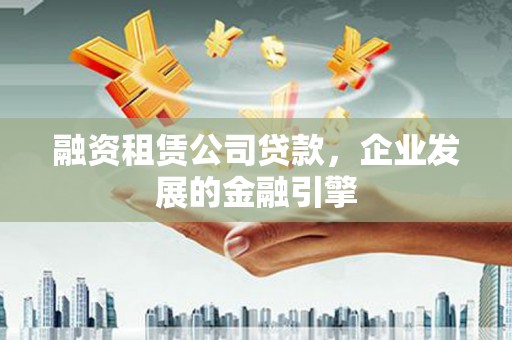 金坛融资租赁公司贷款，企业发展的金融引擎