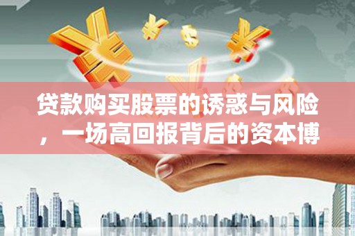 金坛贷款购买股票的诱惑与风险，一场高回报背后的资本博弈