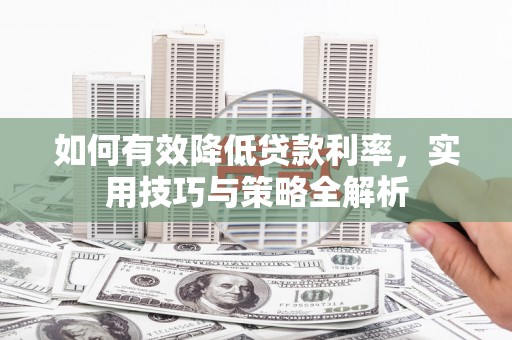 金坛如何有效降低贷款利率，实用技巧与策略全解析