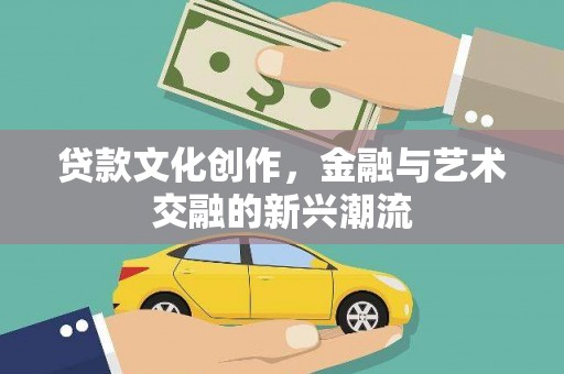 金坛贷款文化创作，金融与艺术交融的新兴潮流