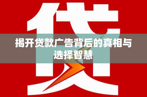 金坛揭开贷款广告背后的真相与选择智慧