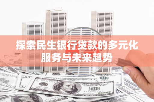 金坛探索民生银行贷款的多元化服务与未来趋势