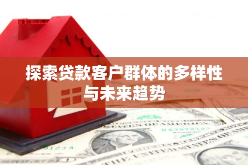 金坛探索贷款客户群体的多样性与未来趋势