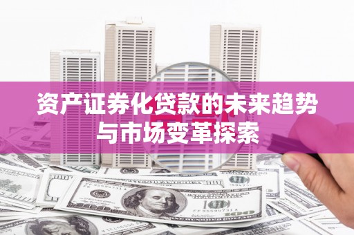 金坛资产证券化贷款的未来趋势与市场变革探索