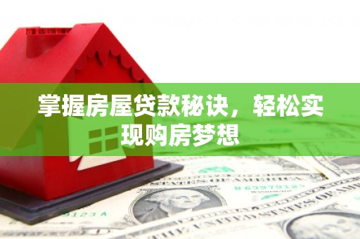金坛掌握房屋贷款秘诀，轻松实现购房梦想