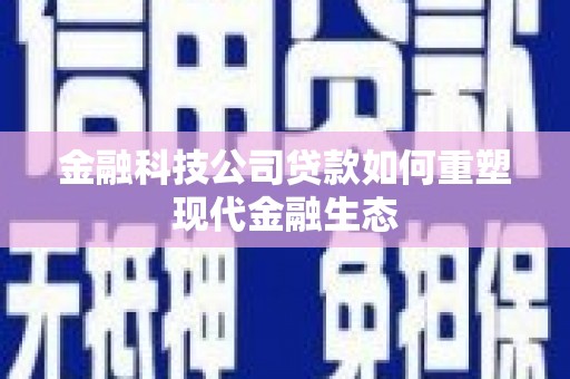 金坛金融科技公司贷款如何重塑现代金融生态