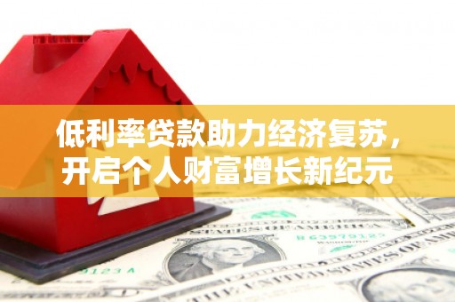 金坛低利率贷款助力经济复苏，开启个人财富增长新纪元