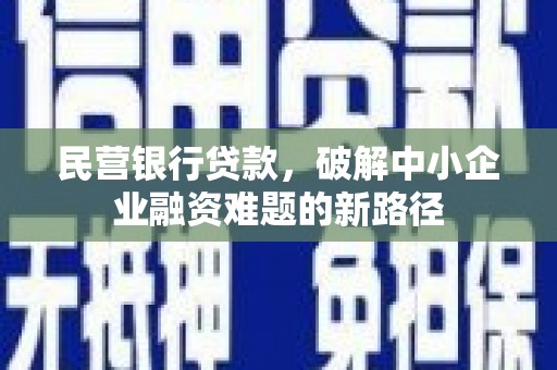金坛民营银行贷款，破解中小企业融资难题的新路径