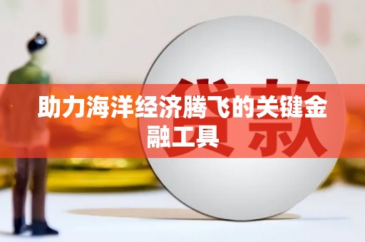金坛助力海洋经济腾飞的关键金融工具