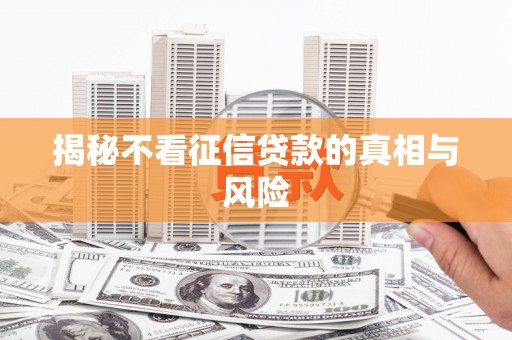 金坛揭秘不看征信贷款的真相与风险