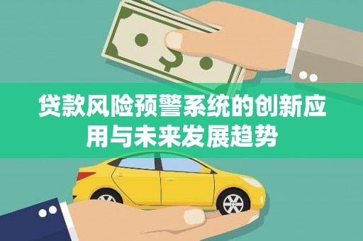 金坛贷款风险预警系统的创新应用与未来发展趋势
