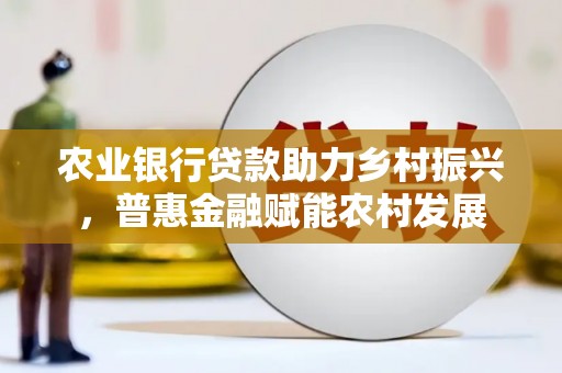 金坛农业银行贷款助力乡村振兴，普惠金融赋能农村发展