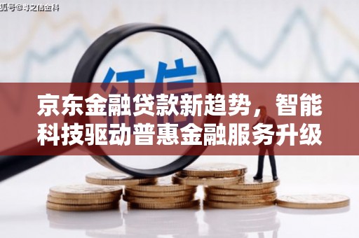金坛京东金融贷款新趋势，智能科技驱动普惠金融服务升级