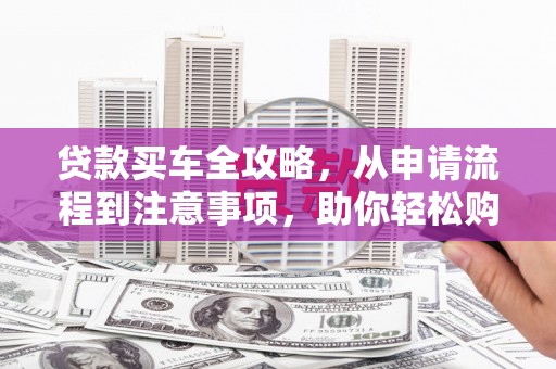金坛贷款买车全攻略，从申请流程到注意事项，助你轻松购车