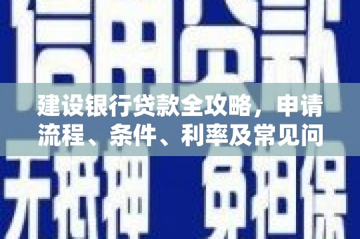 金坛建设银行贷款全攻略，申请流程、条件、利率及常见问题解答