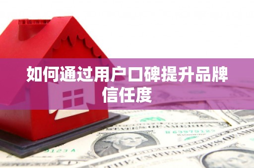 金坛如何通过用户口碑提升品牌信任度